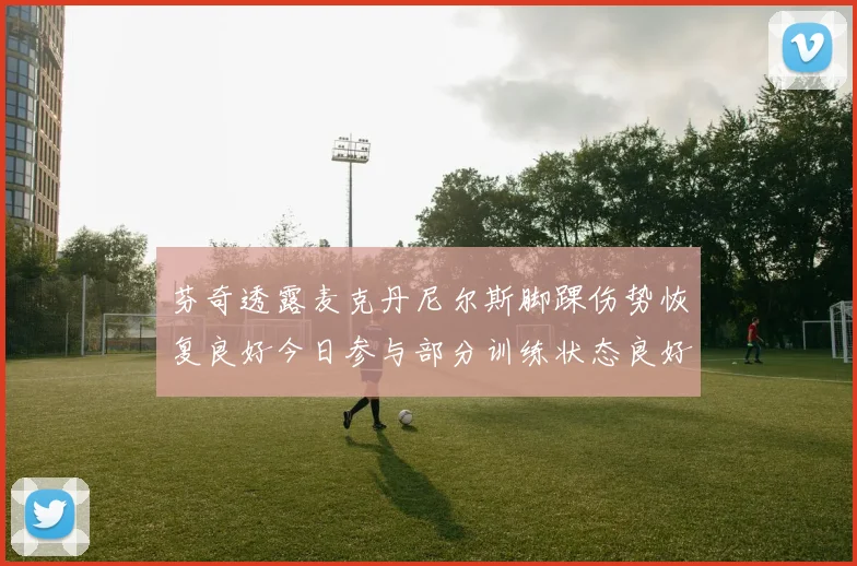 芬奇透露麦克丹尼尔斯脚踝伤势恢复良好今日参与部分训练状态良好