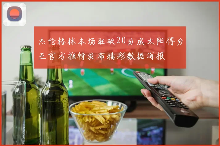 杰伦格林本场狂砍20分成太阳得分王官方推特发布精彩数据海报