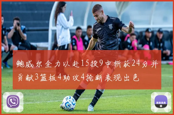 鲍威尔全力以赴15投9中斩获24分并贡献3篮板4助攻4抢断表现出色