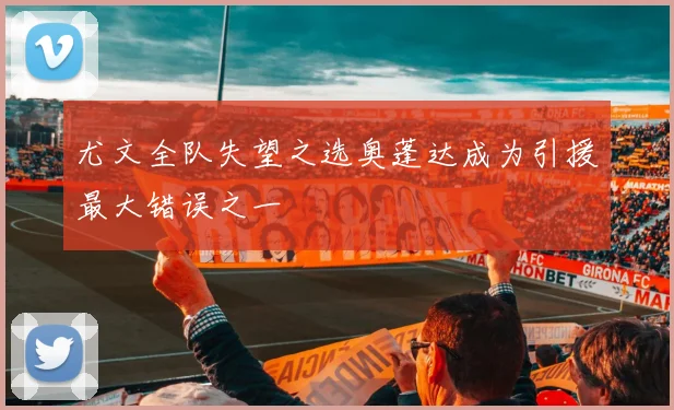 尤文全队失望之选奥蓬达成为引援最大错误之一