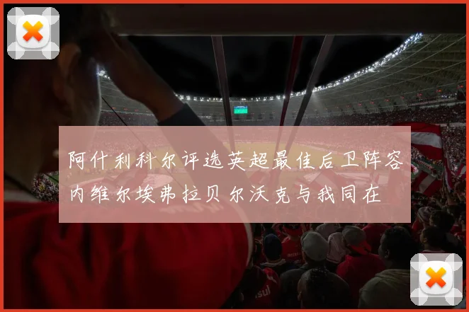 阿什利科尔评选英超最佳后卫阵容内维尔埃弗拉贝尔沃克与我同在