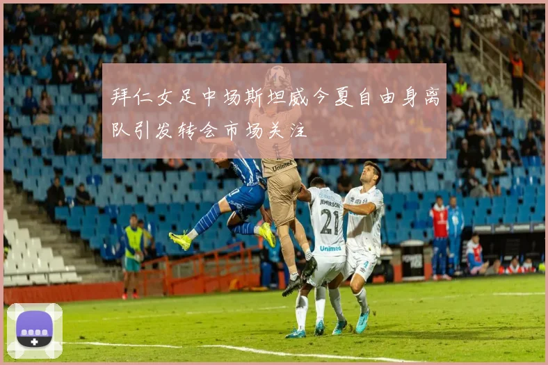 拜仁女足中场斯坦威今夏自由身离队引发转会市场关注